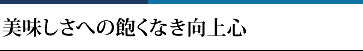 美味しさへの飽くなき向上心